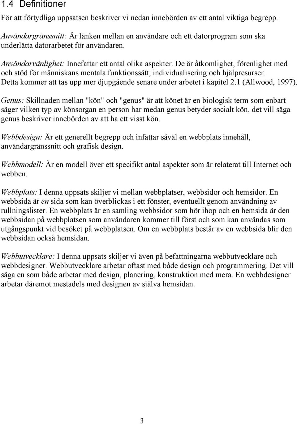 De är åtkomlighet, förenlighet med och stöd för människans mentala funktionssätt, individualisering och hjälpresurser. Detta kommer att tas upp mer djupgående senare under arbetet i kapitel 2.