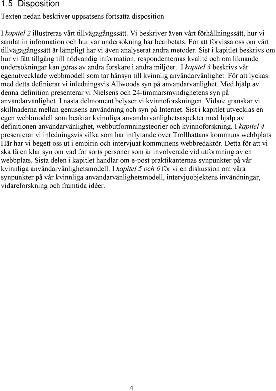 För att förvissa oss om vårt tillvägagångssätt är lämpligt har vi även analyserat andra metoder.