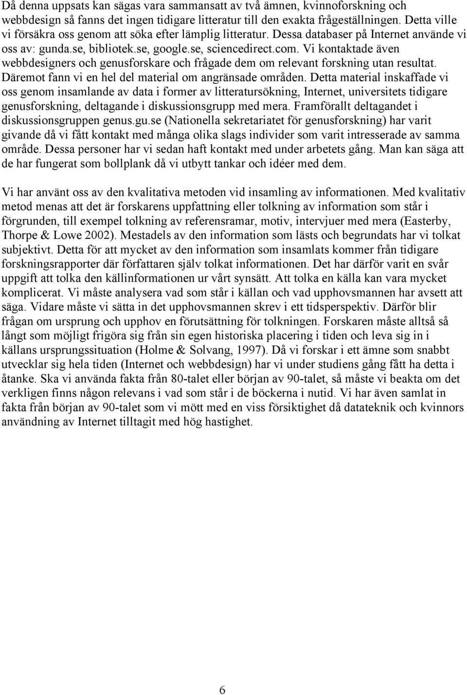 Vi kontaktade även webbdesigners och genusforskare och frågade dem om relevant forskning utan resultat. Däremot fann vi en hel del material om angränsade områden.