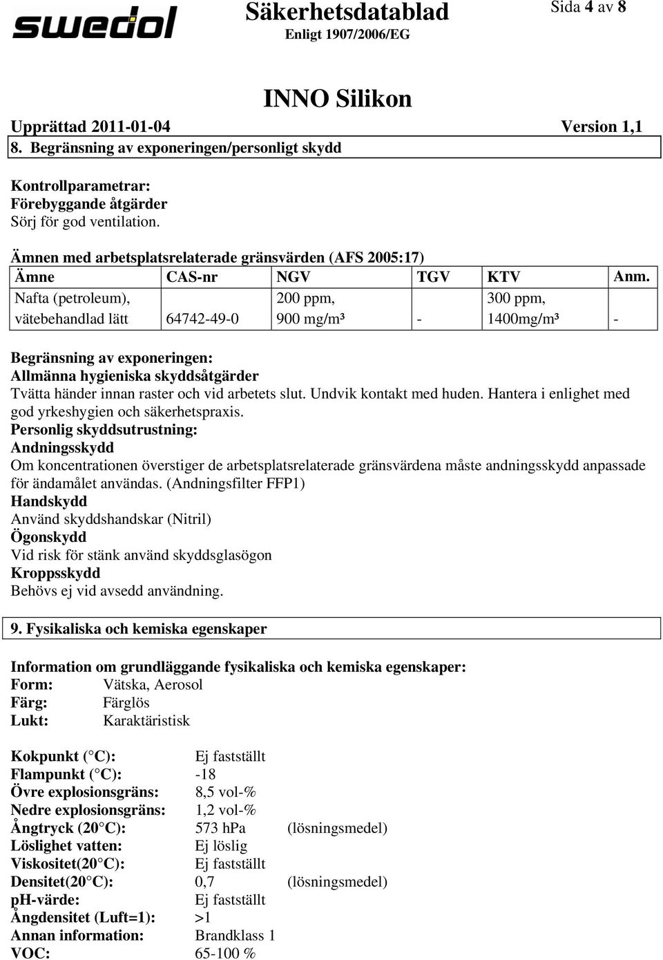 Nafta (petroleum), vätebehandlad lätt 64742490 200 ppm, 900 mg/m³ 300 ppm, 1400mg/m³ Begränsning av exponeringen: Allmänna hygieniska skyddsåtgärder Tvätta händer innan raster och vid arbetets slut.