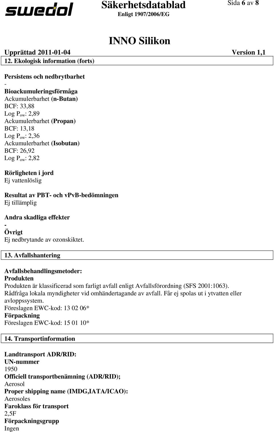 Ackumulerbarhet (Isobutan) BCF: 26,92 Log P ow : 2,82 Rörligheten i jord Ej vattenlöslig Resultat av PBT och vpvbbedömningen Ej tillämplig Andra skadliga effekter Övrigt Ej nedbrytande av ozonskiktet.