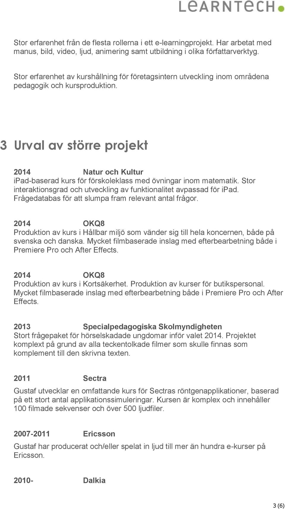 3 Urval av större projekt 2014 Natur och Kultur ipad-baserad kurs för förskoleklass med övningar inom matematik. Stor interaktionsgrad och utveckling av funktionalitet avpassad för ipad.