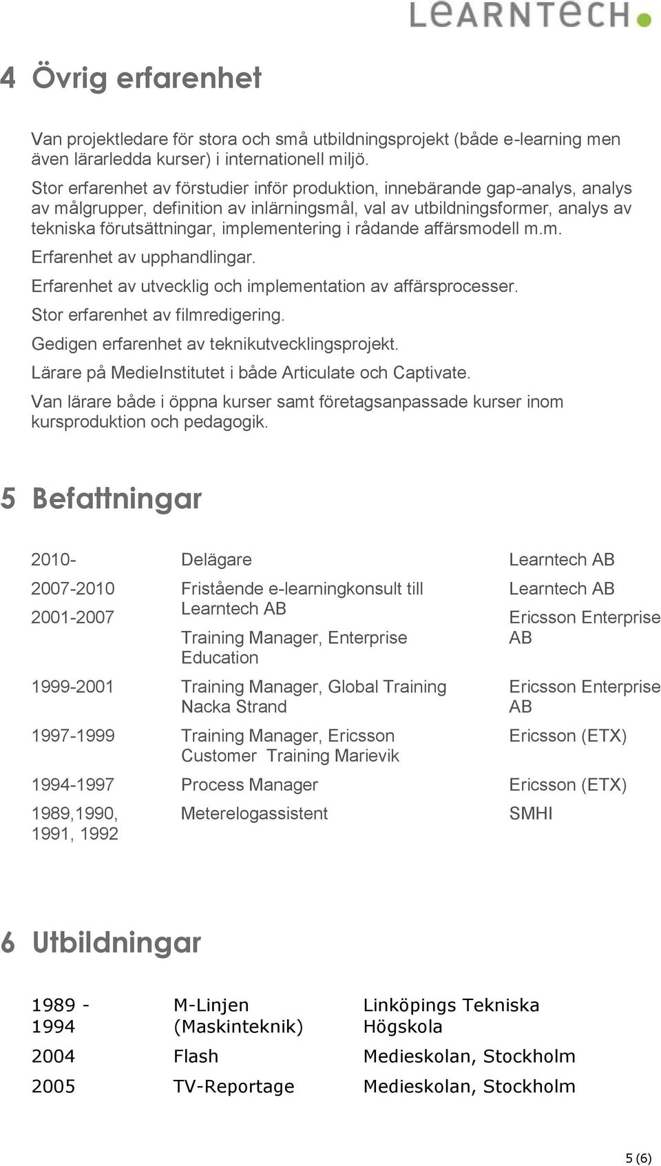 i rådande affärsmodell m.m. Erfarenhet av upphandlingar. Erfarenhet av utvecklig och implementation av affärsprocesser. Stor erfarenhet av filmredigering.