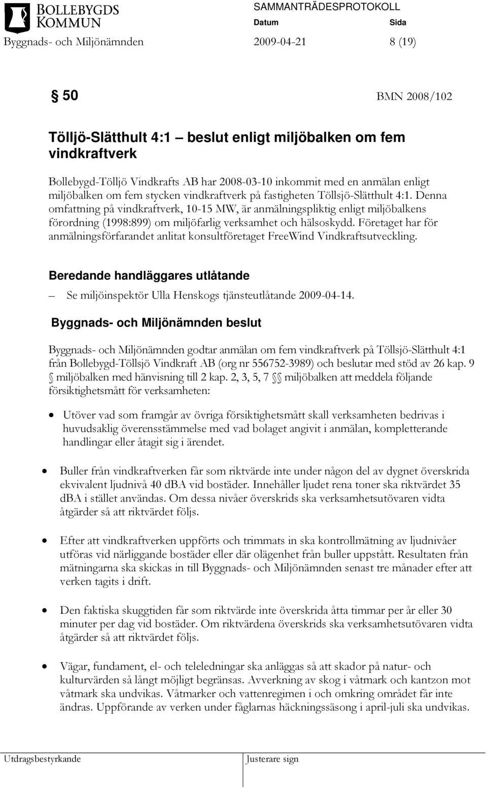 Denna omfattning på vindkraftverk, 10-15 MW, är anmälningspliktig enligt miljöbalkens förordning (1998:899) om miljöfarlig verksamhet och hälsoskydd.