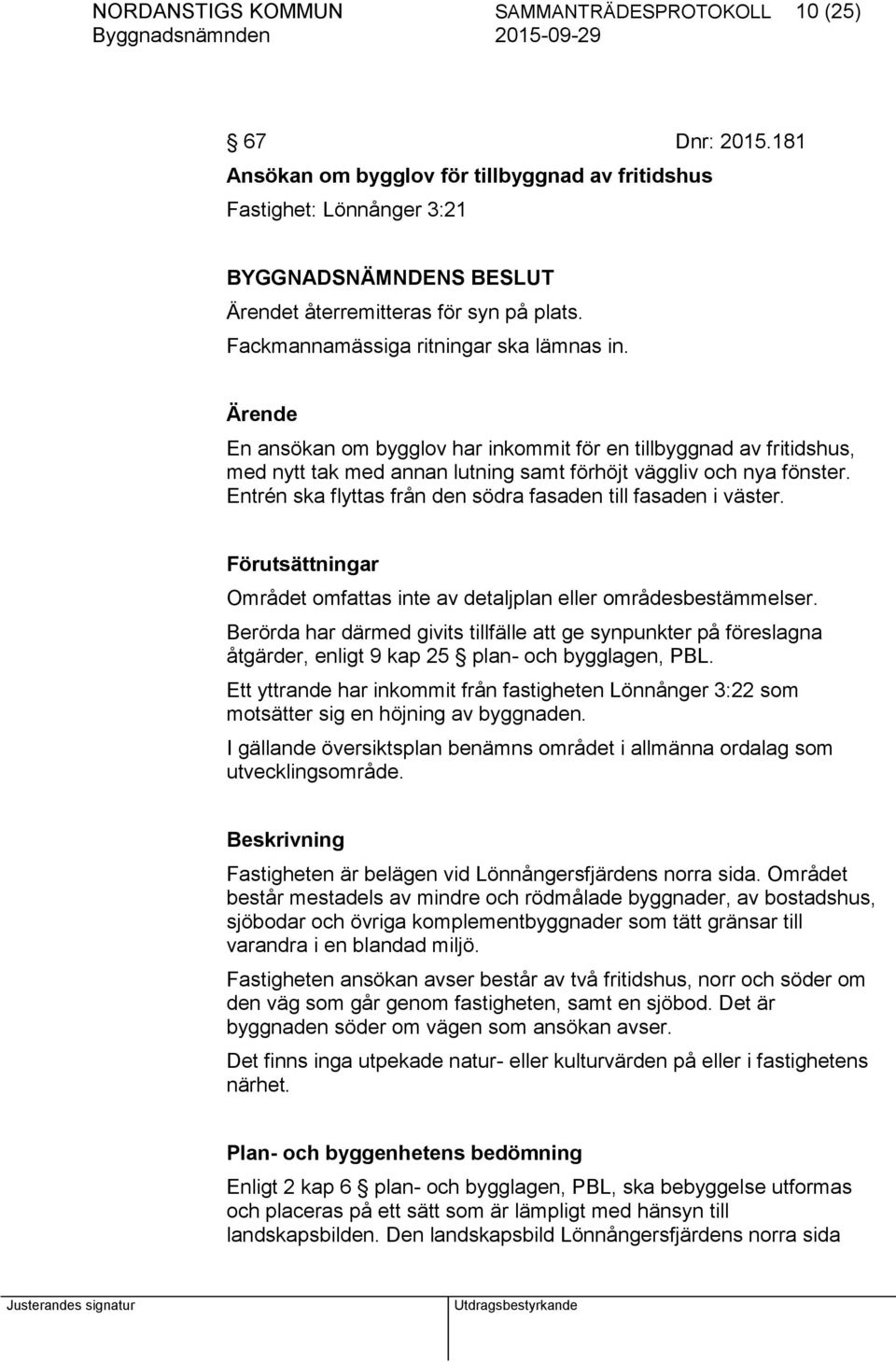 Ärende En ansökan om bygglov har inkommit för en tillbyggnad av fritidshus, med nytt tak med annan lutning samt förhöjt väggliv och nya fönster.