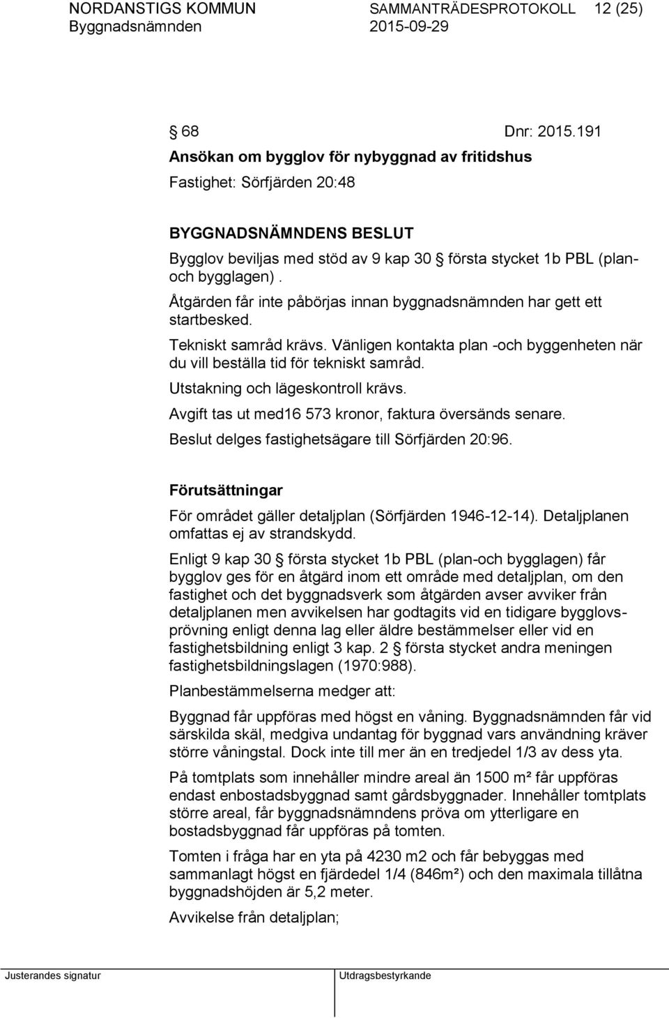 Åtgärden får inte påbörjas innan byggnadsnämnden har gett ett startbesked. Tekniskt samråd krävs. Vänligen kontakta plan -och byggenheten när du vill beställa tid för tekniskt samråd.