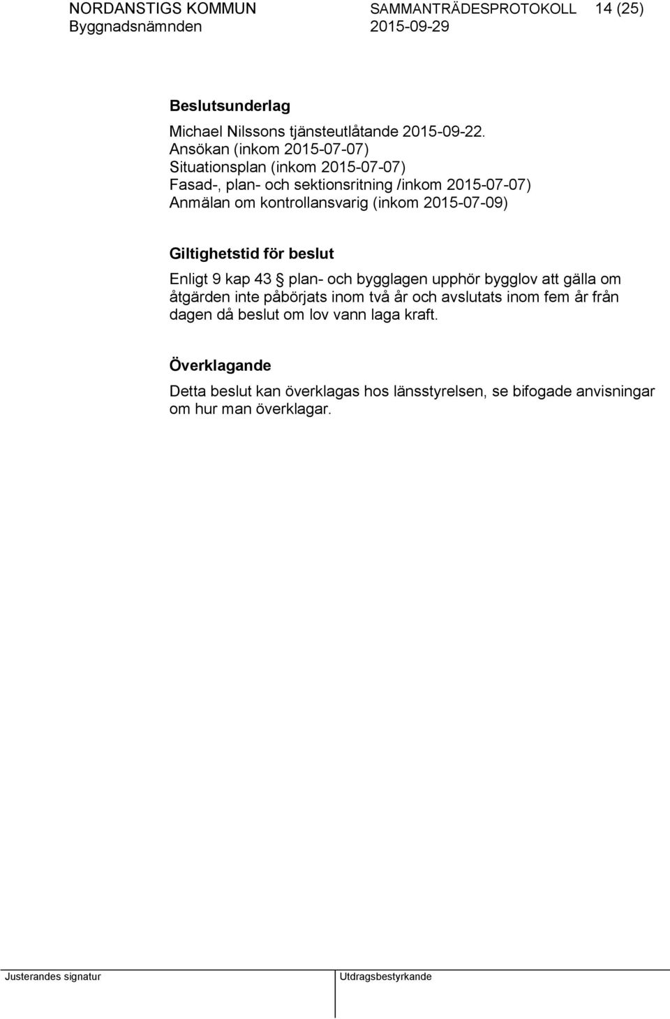 (inkom 2015-07-09) Giltighetstid för beslut Enligt 9 kap 43 plan- och bygglagen upphör bygglov att gälla om åtgärden inte påbörjats inom två år