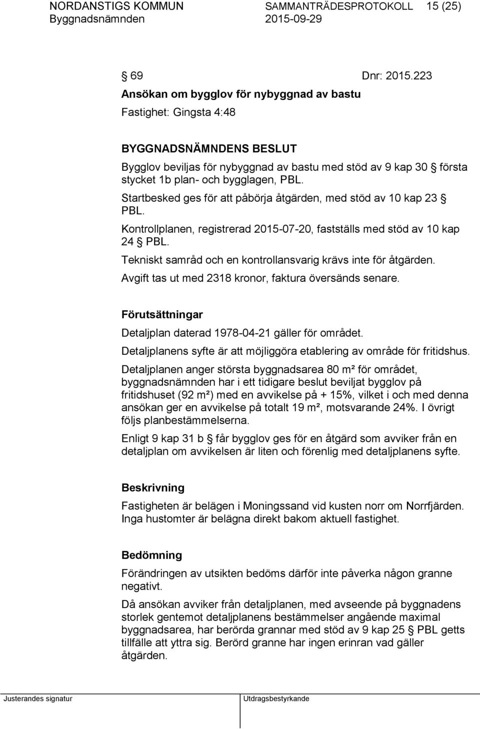 Startbesked ges för att påbörja åtgärden, med stöd av 10 kap 23 PBL. Kontrollplanen, registrerad 2015-07-20, fastställs med stöd av 10 kap 24 PBL.