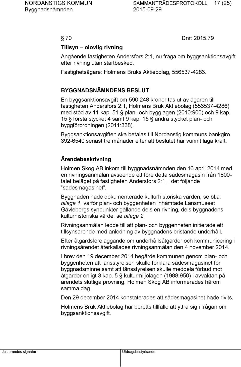 BYGGNADSNÄMNDENS BESLUT En byggsanktionsavgift om 590 248 kronor tas ut av ägaren till fastigheten Andersfors 2:1, Holmens Bruk Aktiebolag (556537-4286), med stöd av 11 kap.