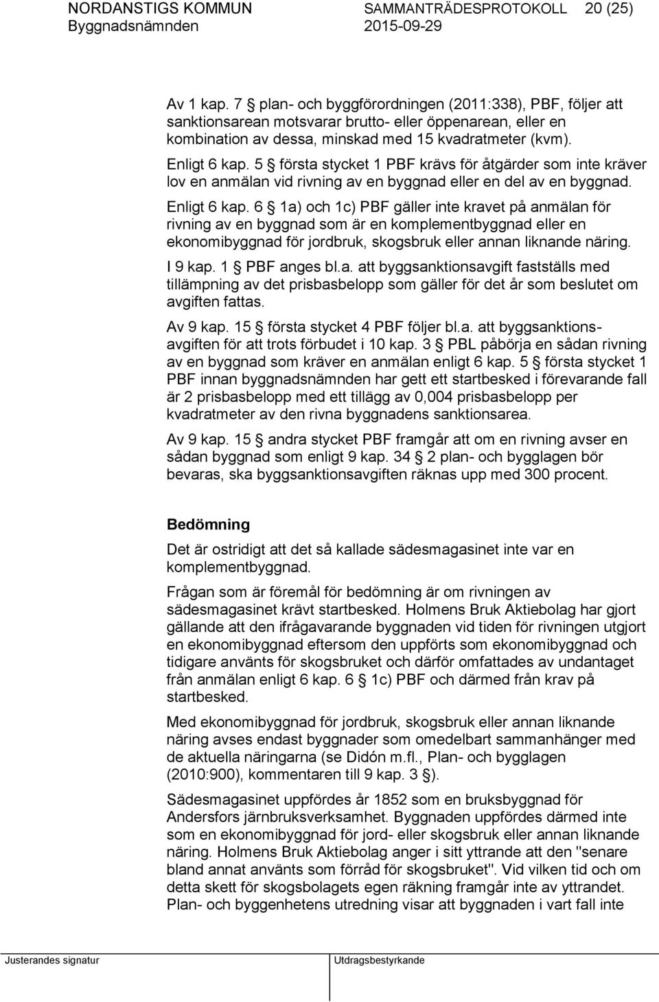 5 första stycket 1 PBF krävs för åtgärder som inte kräver lov en anmälan vid rivning av en byggnad eller en del av en byggnad. Enligt 6 kap.