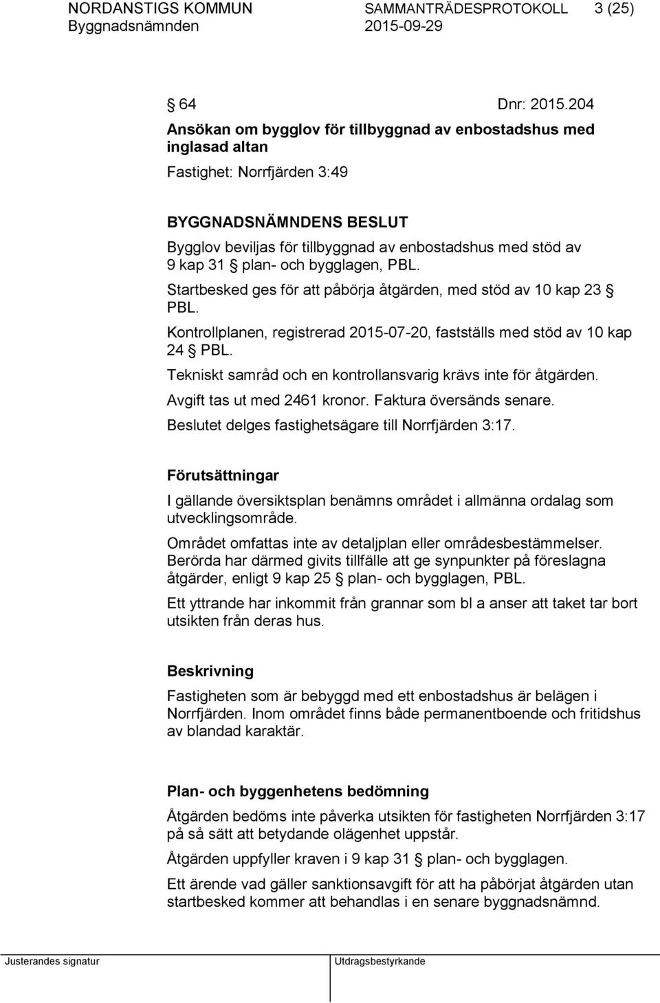 plan- och bygglagen, PBL. Startbesked ges för att påbörja åtgärden, med stöd av 10 kap 23 PBL. Kontrollplanen, registrerad 2015-07-20, fastställs med stöd av 10 kap 24 PBL.