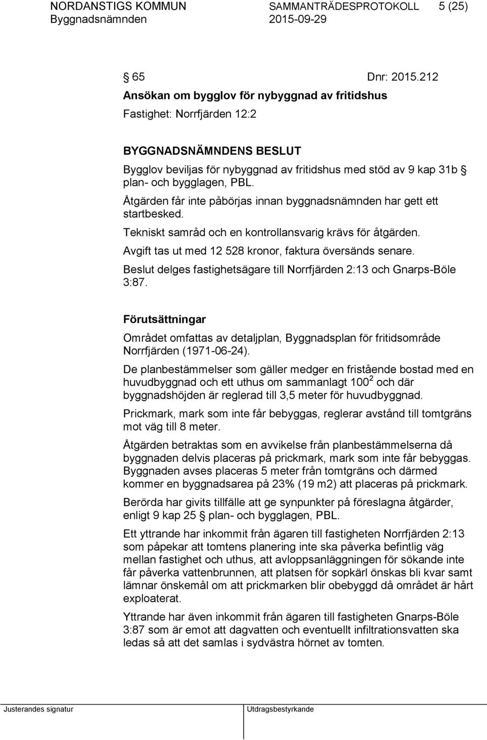 Åtgärden får inte påbörjas innan byggnadsnämnden har gett ett startbesked. Tekniskt samråd och en kontrollansvarig krävs för åtgärden. Avgift tas ut med 12 528 kronor, faktura översänds senare.