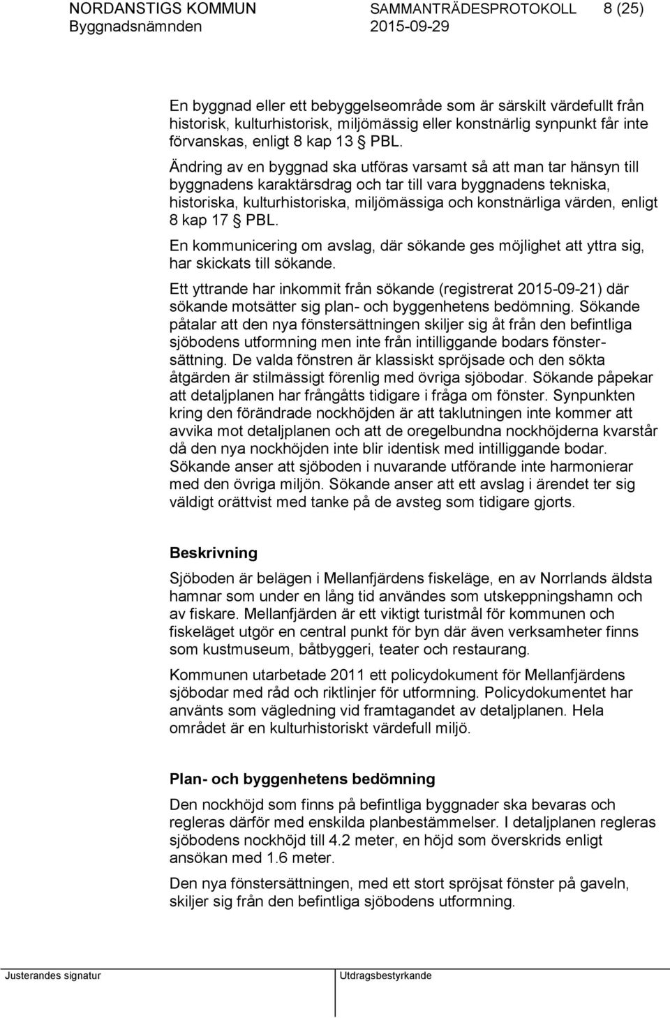 Ändring av en byggnad ska utföras varsamt så att man tar hänsyn till byggnadens karaktärsdrag och tar till vara byggnadens tekniska, historiska, kulturhistoriska, miljömässiga och konstnärliga