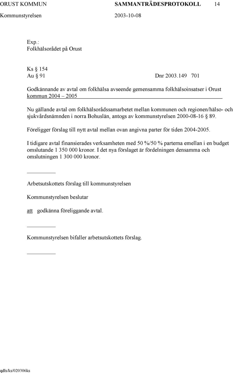 sjukvårdsnämnden i norra Bohuslän, antogs av kommunstyrelsen 2000-08-16 89. Föreligger förslag till nytt avtal mellan ovan angivna parter för tiden 2004-2005.