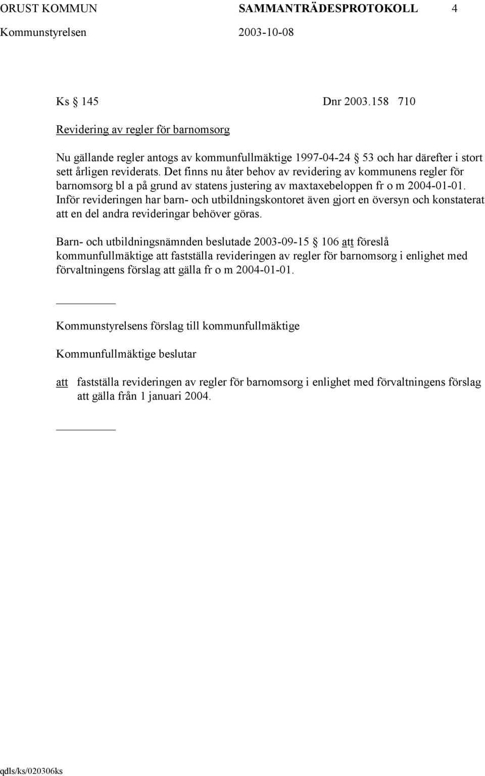 Det finns nu åter behov av revidering av kommunens regler för barnomsorg bl a på grund av statens justering av maxtaxebeloppen fr o m 2004-01-01.