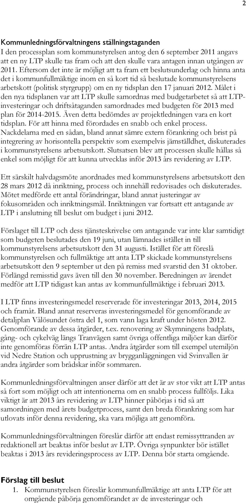Eftersom det inte är möjligt att ta fram ett beslutsunderlag och hinna anta det i kommunfullmäktige inom en så kort tid så beslutade kommunstyrelsens arbetskott (politisk styrgrupp) om en ny tidsplan