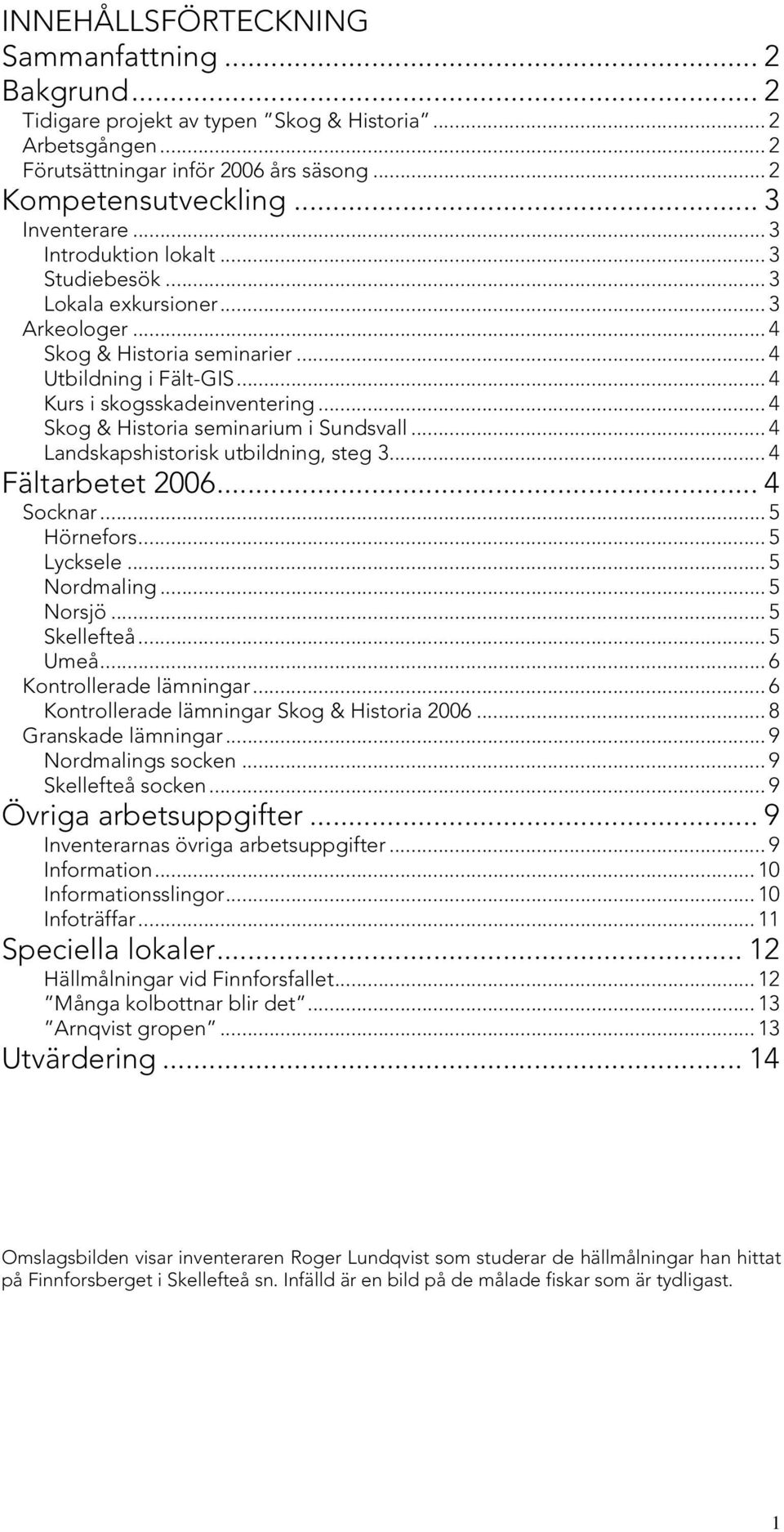 .. 4 Skog & Historia seminarium i Sundsvall... 4 Landskapshistorisk utbildning, steg 3... 4 Fältarbetet 2006... 4 Socknar... 5 Hörnefors... 5 Lycksele... 5 Nordmaling... 5 Norsjö... 5 Skellefteå.