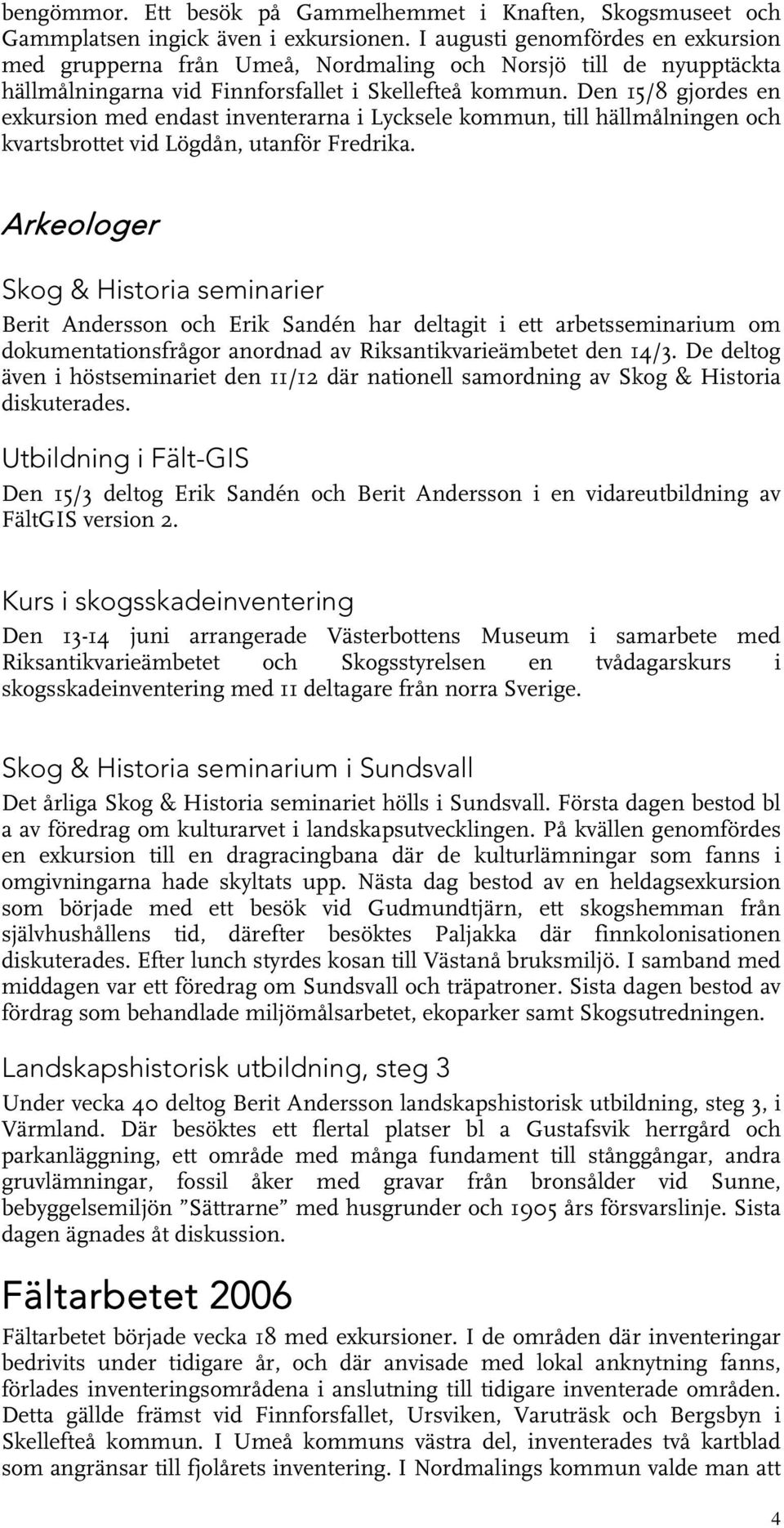 Den 15/8 gjordes en exkursion med endast inventerarna i Lycksele kommun, till hällmålningen och kvartsbrottet vid Lögdån, utanför Fredrika.