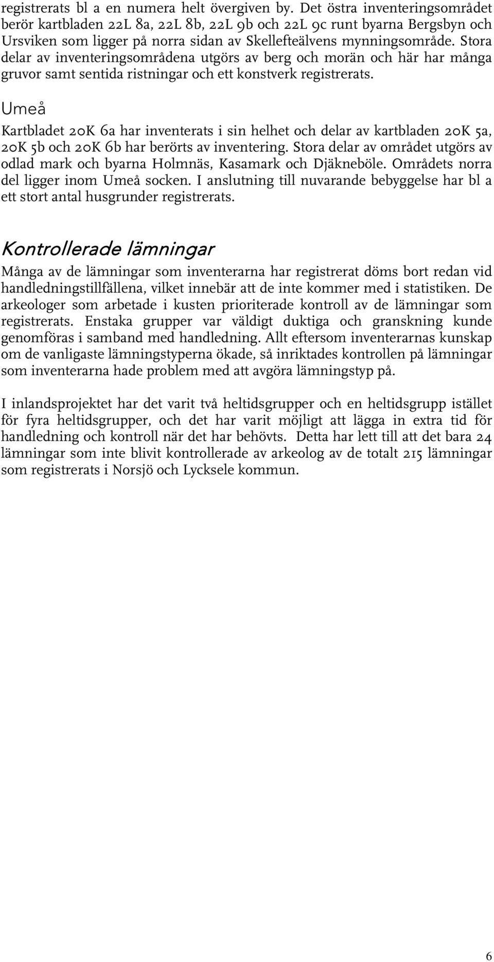 Stora delar av inventeringsområdena utgörs av berg och morän och här har många gruvor samt sentida ristningar och ett konstverk registrerats.