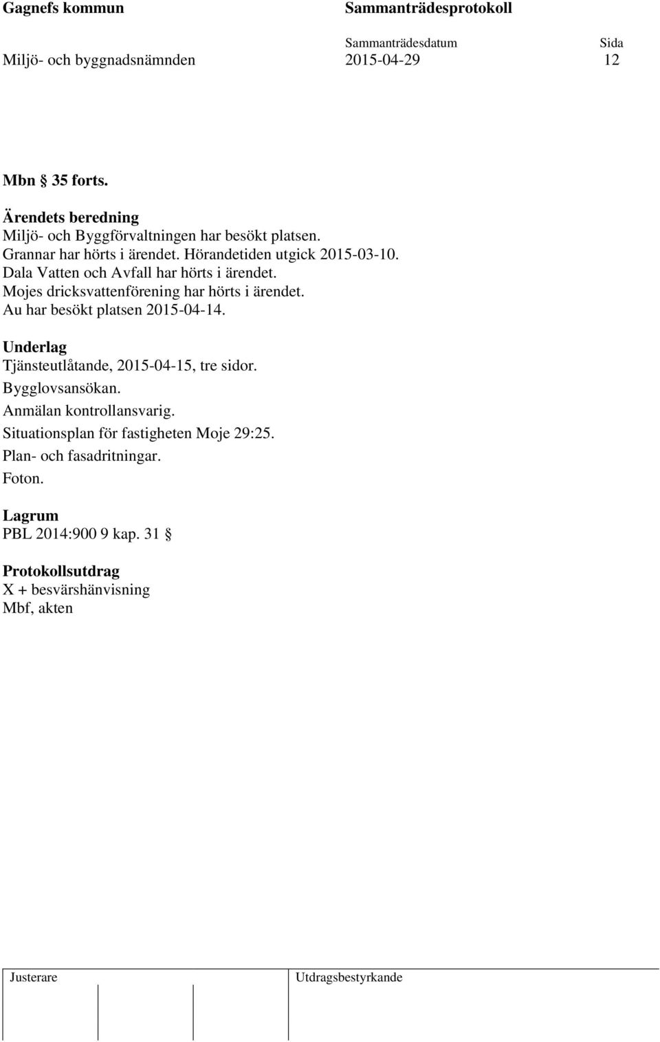Mojes dricksvattenförening har hörts i ärendet. Au har besökt platsen 2015-04-14. Underlag Tjänsteutlåtande, 2015-04-15, tre sidor.