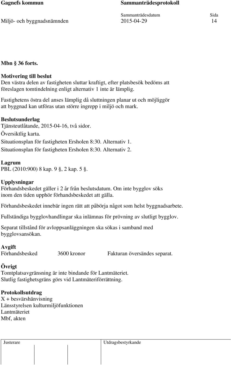 Fastighetens östra del anses lämplig då sluttningen planar ut och möjliggör att byggnad kan utföras utan större ingrepp i miljö och mark. Beslutsunderlag Tjänsteutlåtande, 2015-04-16, två sidor.