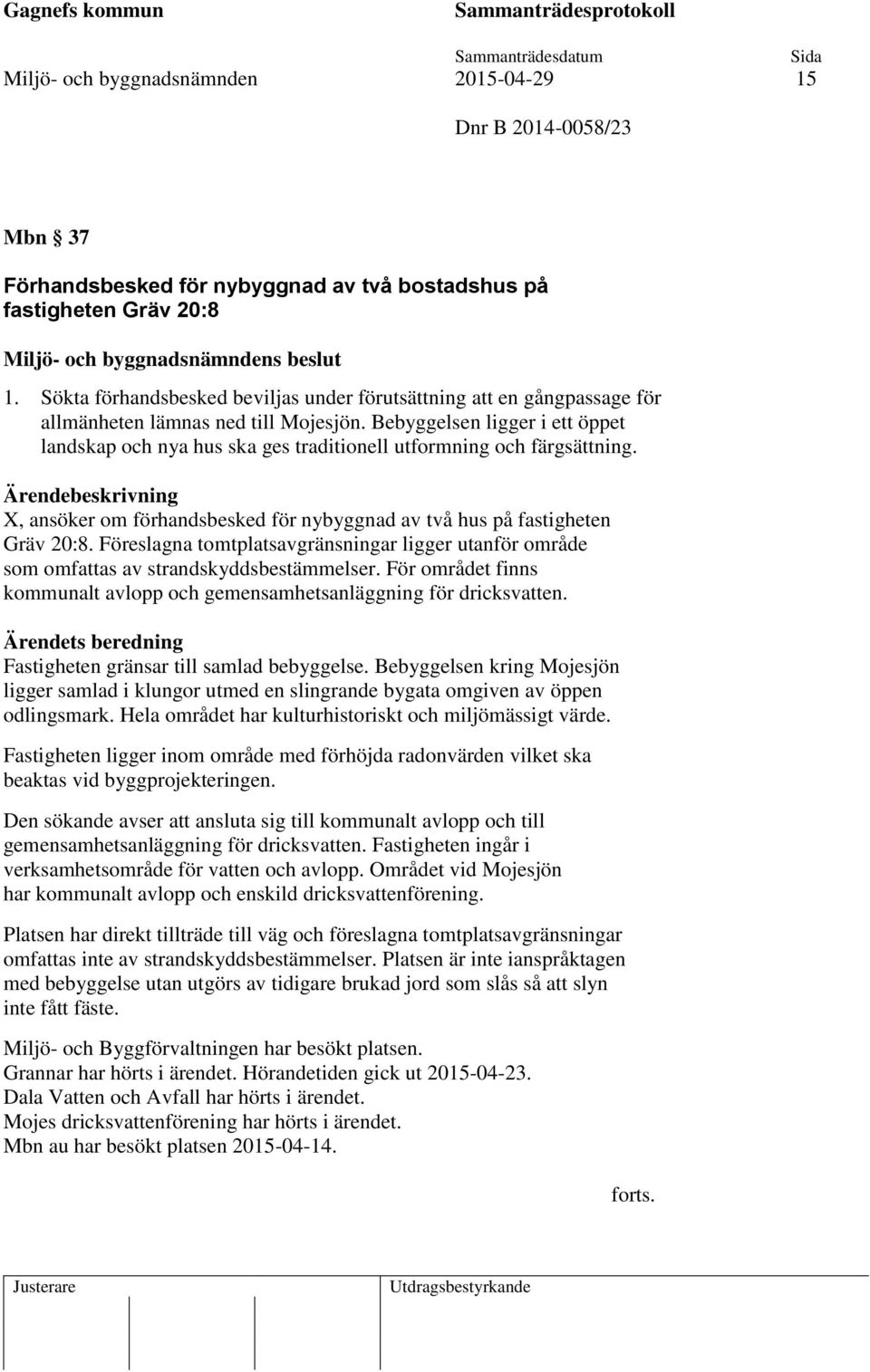 Bebyggelsen ligger i ett öppet landskap och nya hus ska ges traditionell utformning och färgsättning. X, ansöker om förhandsbesked för nybyggnad av två hus på fastigheten Gräv 20:8.
