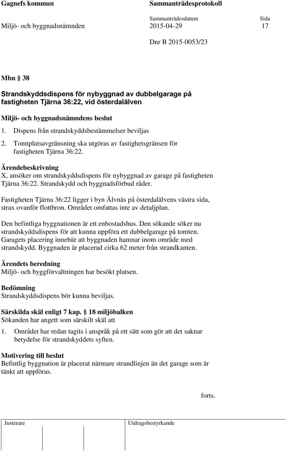 X, ansöker om strandskyddsdispens för nybyggnad av garage på fastigheten Tjärna 36:22. Strandskydd och byggnadsförbud råder.