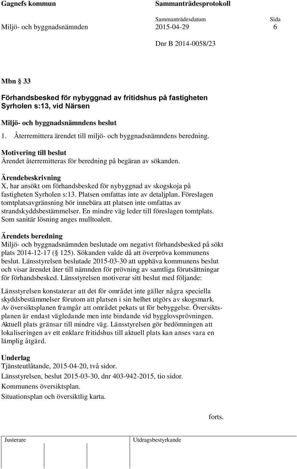 X, har ansökt om förhandsbesked för nybyggnad av skogskoja på fastigheten Syrholen s:13. Platsen omfattas inte av detaljplan.