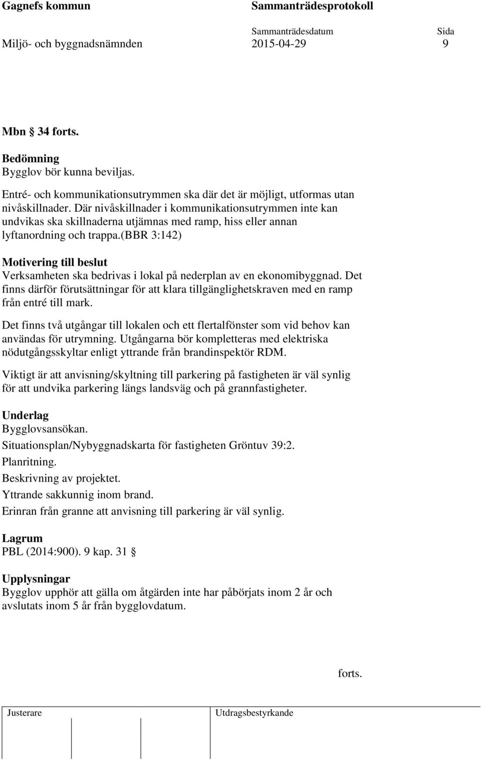 (bbr 3:142) Motivering till beslut Verksamheten ska bedrivas i lokal på nederplan av en ekonomibyggnad.