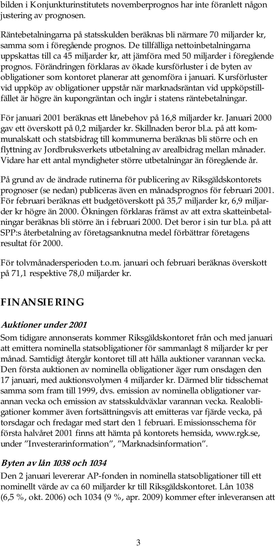 Förändringen förklaras av ökade kursförluster i de byten av obligationer som kontoret planerar att genomföra i januari.