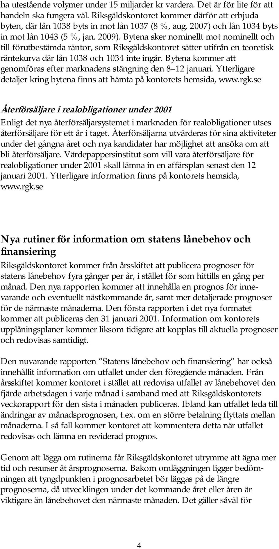 Bytena sker nominellt mot nominellt och till förutbestämda räntor, som Riksgäldskontoret sätter utifrån en teoretisk räntekurva där lån 1038 och 1034 inte ingår.