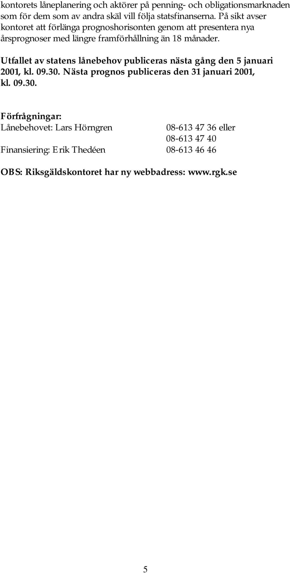 Utfallet av statens lånebehov publiceras nästa gång den 5 januari 2001, kl. 09.30.