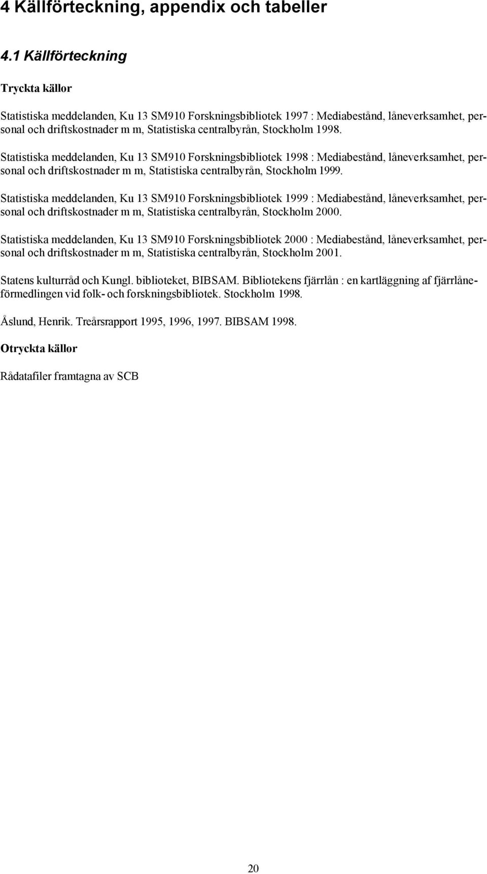 1998. Statistiska meddelanden, Ku 13 SM910 Forskningsbibliotek 1998 : Mediabestånd, låneverksamhet, personal och driftskostnader m m, Statistiska centralbyrån, Stockholm 1999.