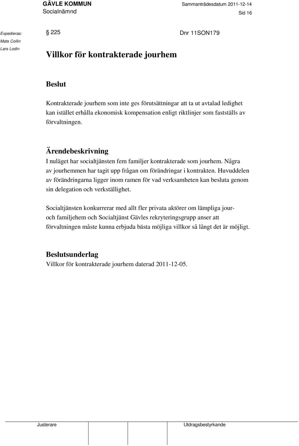 Några av jourhemmen har tagit upp frågan om förändringar i kontrakten. Huvuddelen av förändringarna ligger inom ramen för vad verksamheten kan besluta genom sin delegation och verkställighet.