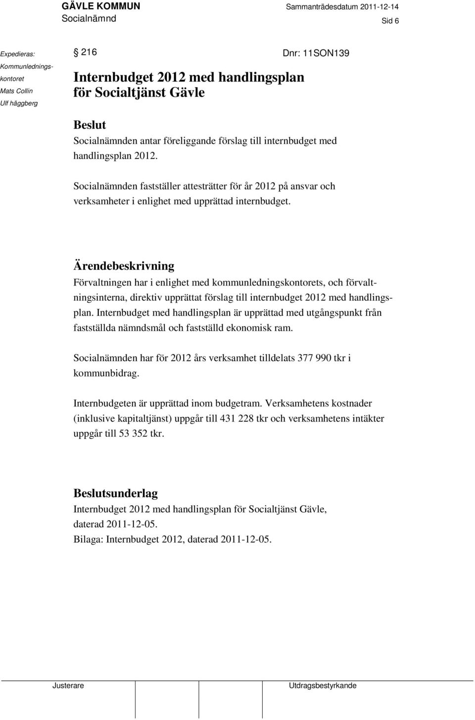 Ärendebeskrivning Förvaltningen har i enlighet med kommunledningskontorets, och förvaltningsinterna, direktiv upprättat förslag till internbudget 2012 med handlingsplan.