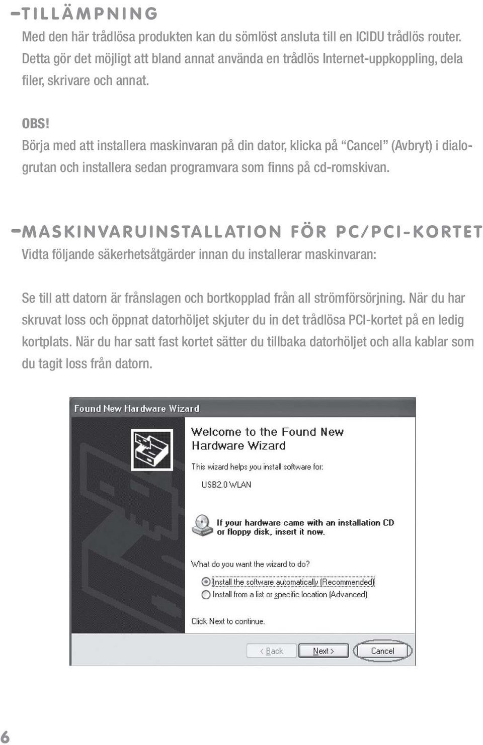 Börja med att installera maskinvaran på din dator, klicka på Cancel (Avbryt) i dialogrutan och installera sedan programvara som finns på cd-romskivan.