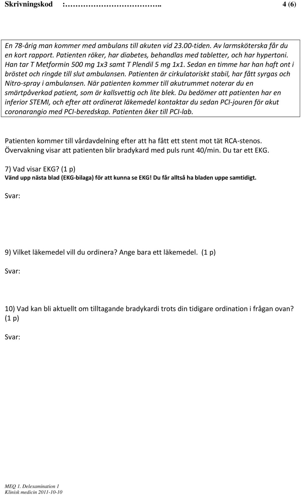 Patienten kommer till vårdavdelning efter att ha fått ett stent mot tät RCA stenos. Övervakning visar att patienten blir bradykard med puls runt 40/min. Du tar ett EKG. 7) Vad visar EKG?