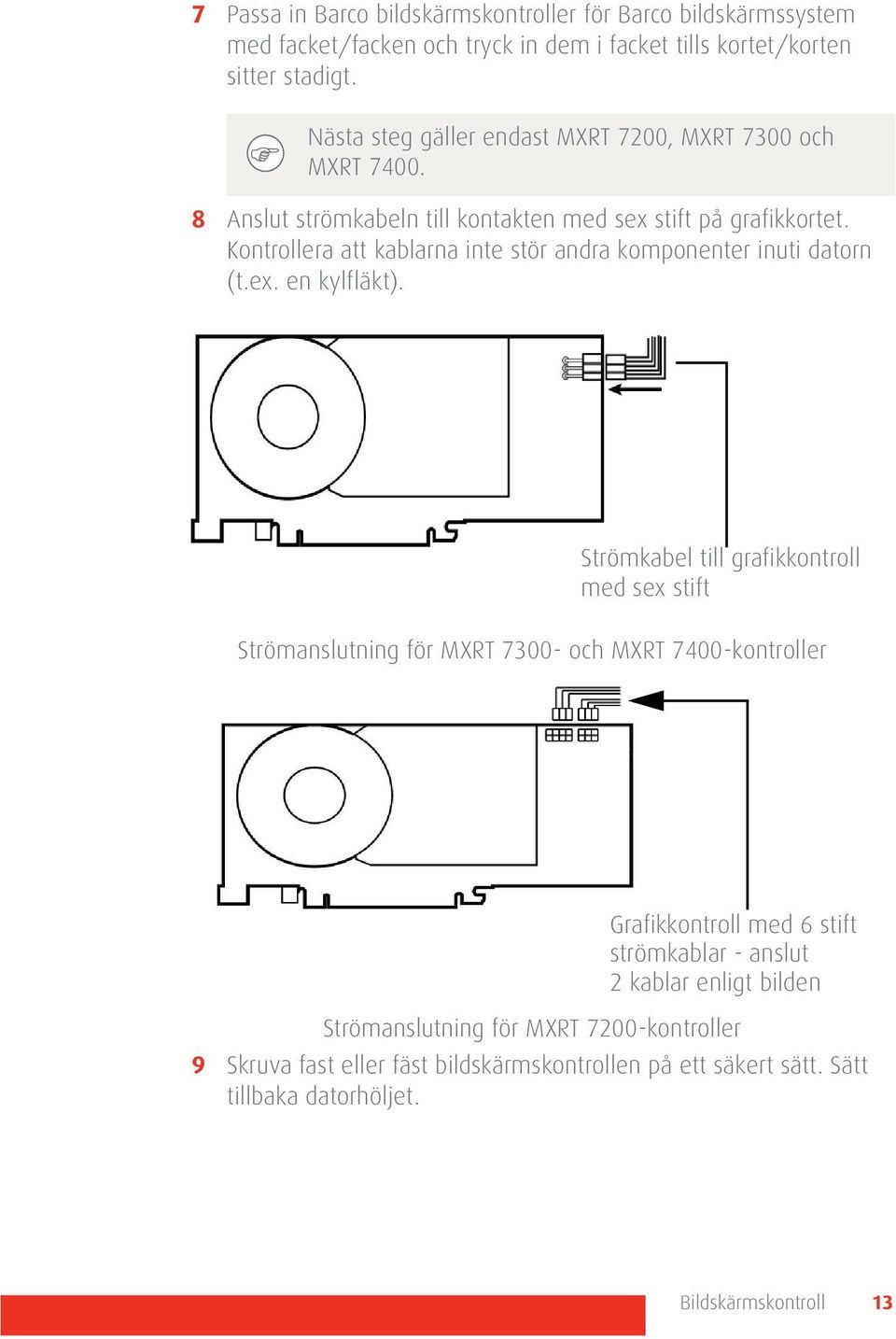 Kontrollera att kablarna inte stör andra komponenter inuti datorn (t.ex. en kylfläkt).