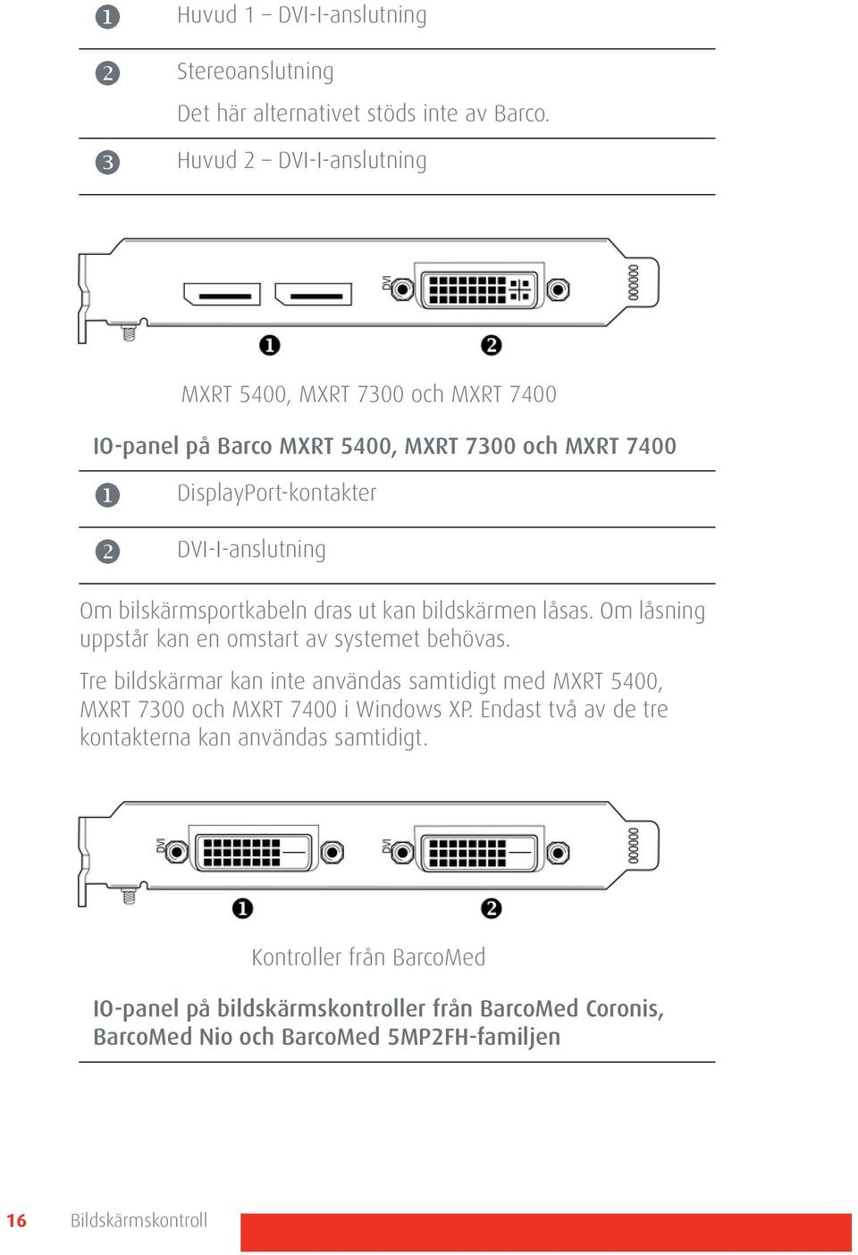bilskärmsportkabeln dras ut kan bildskärmen låsas. Om låsning uppstår kan en omstart av systemet behövas.