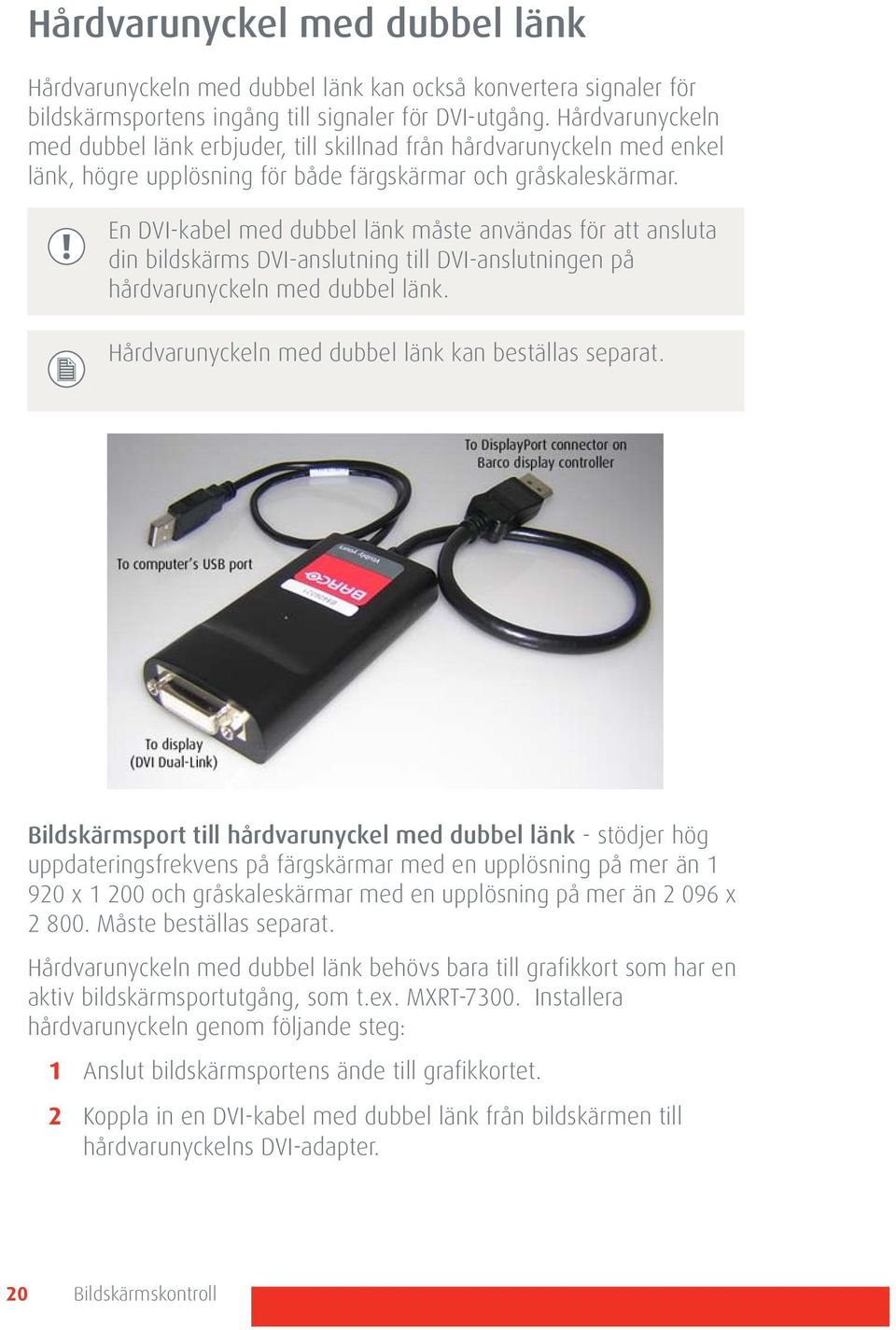 En DVI-kabel med dubbel länk måste användas för att ansluta din bildskärms DVI-anslutning till DVI-anslutningen på hårdvarunyckeln med dubbel länk.