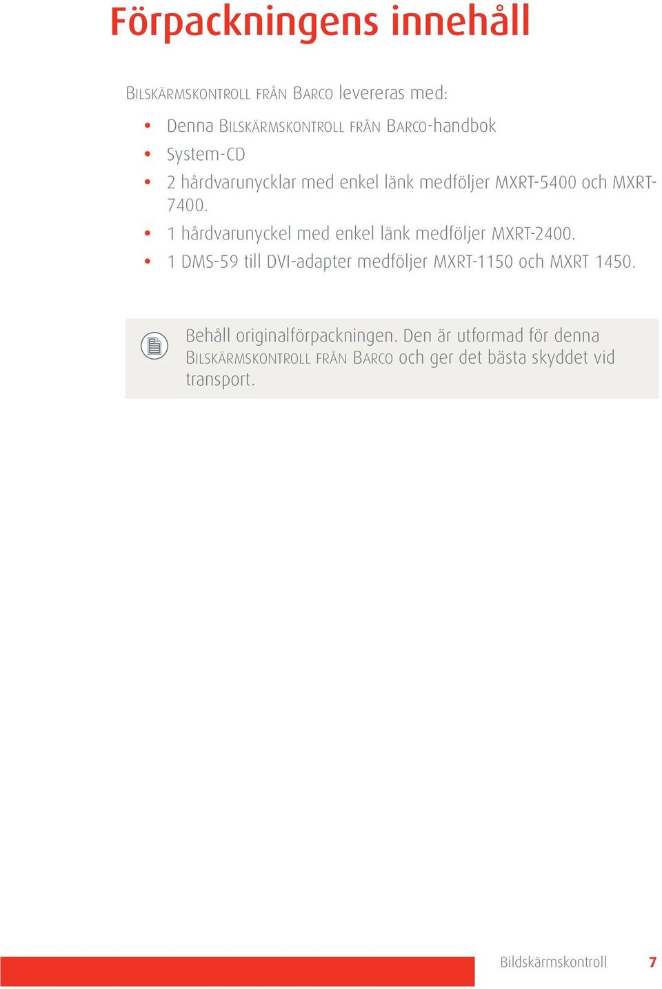 1 hårdvarunyckel med enkel länk medföljer MXRT-2400. 1 DMS-59 till DVI-adapter medföljer MXRT-1150 och MXRT 1450.