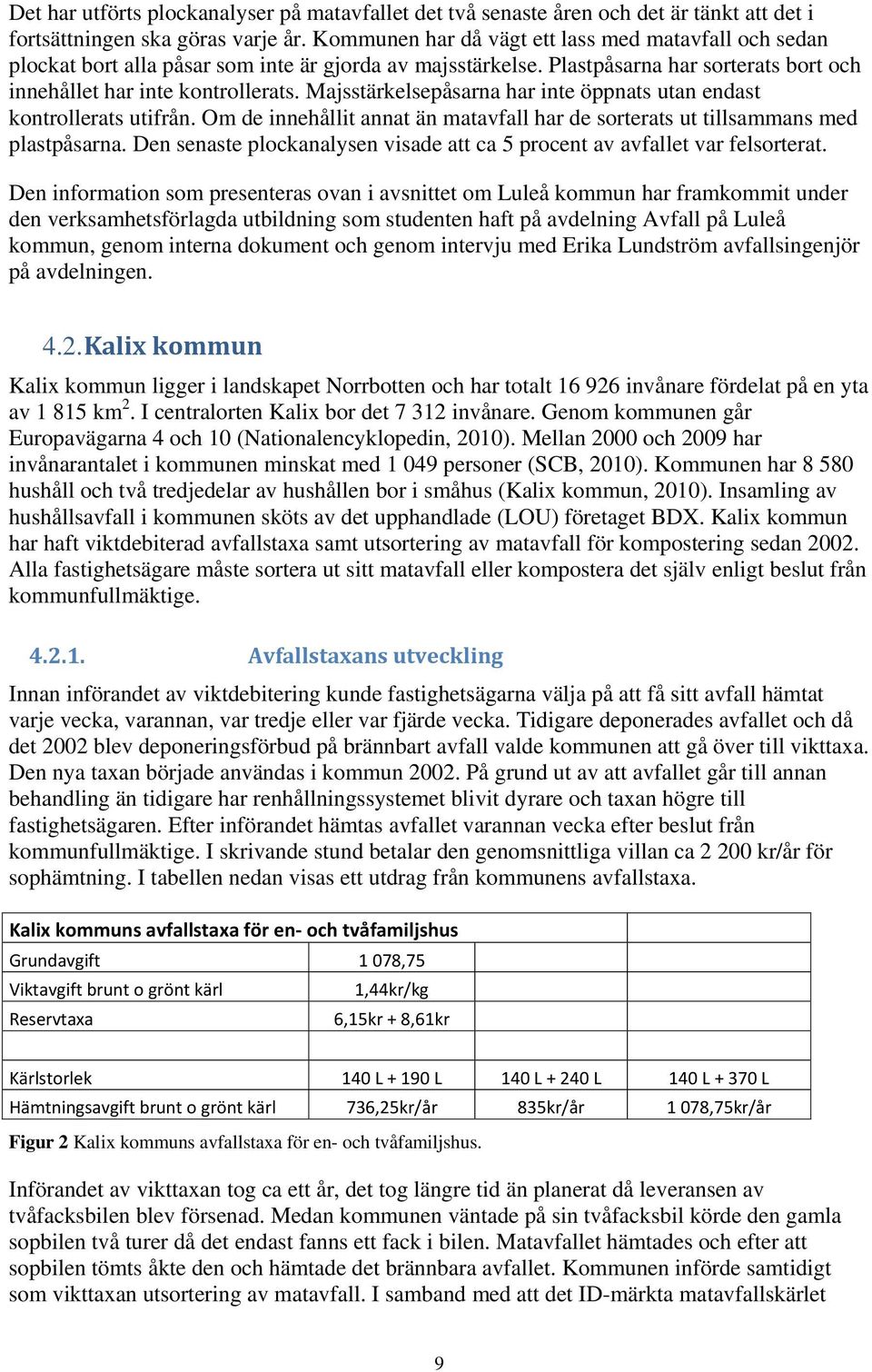 Majsstärkelsepåsarna har inte öppnats utan endast kontrollerats utifrån. Om de innehållit annat än matavfall har de sorterats ut tillsammans med plastpåsarna.