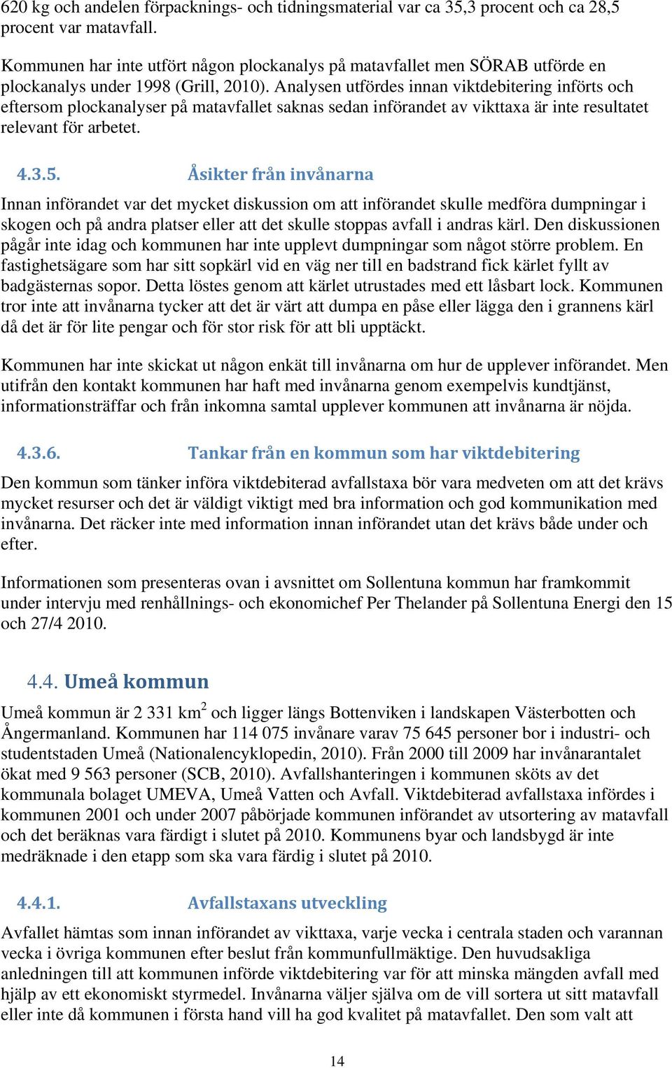 Analysen utfördes innan viktdebitering införts och eftersom plockanalyser på matavfallet saknas sedan införandet av vikttaxa är inte resultatet relevant för arbetet. 4.3.5.