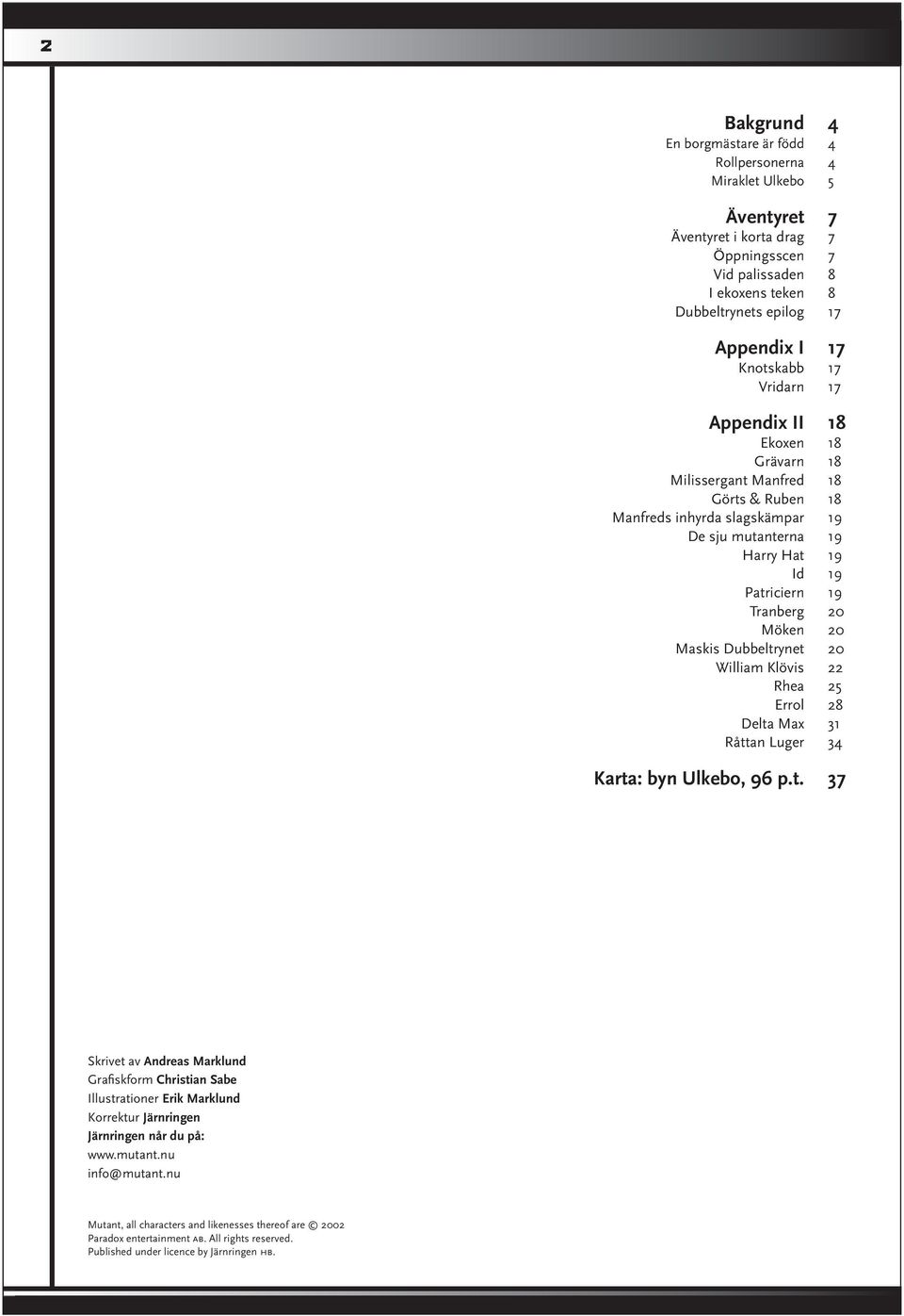 Möken 20 Maskis Dubbeltrynet 20 William Klövis 22 Rhea 25 Errol 28 Delta Max 31 Råttan Luger 34 Karta: byn Ulkebo, 96 p.t. 37 Skrivet av Andreas Marklund Grafi skform Christian Sabe Illustrationer Erik Marklund Korrektur Järnringen Järnringen når du på: www.