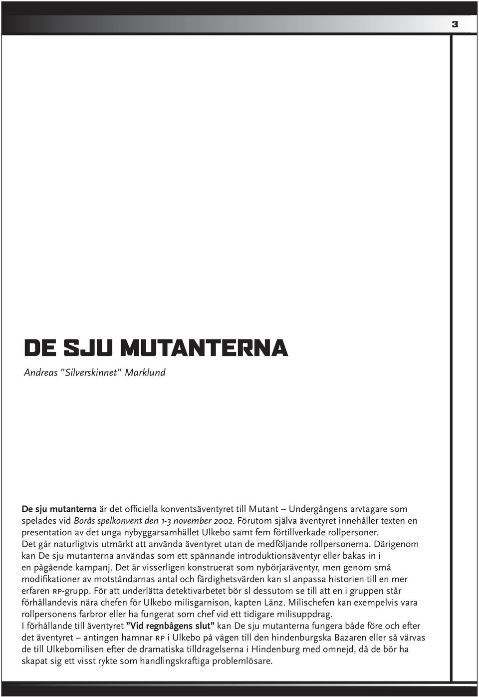 Det går naturligtvis utmärkt att använda äventyret utan de medföljande rollpersonerna.