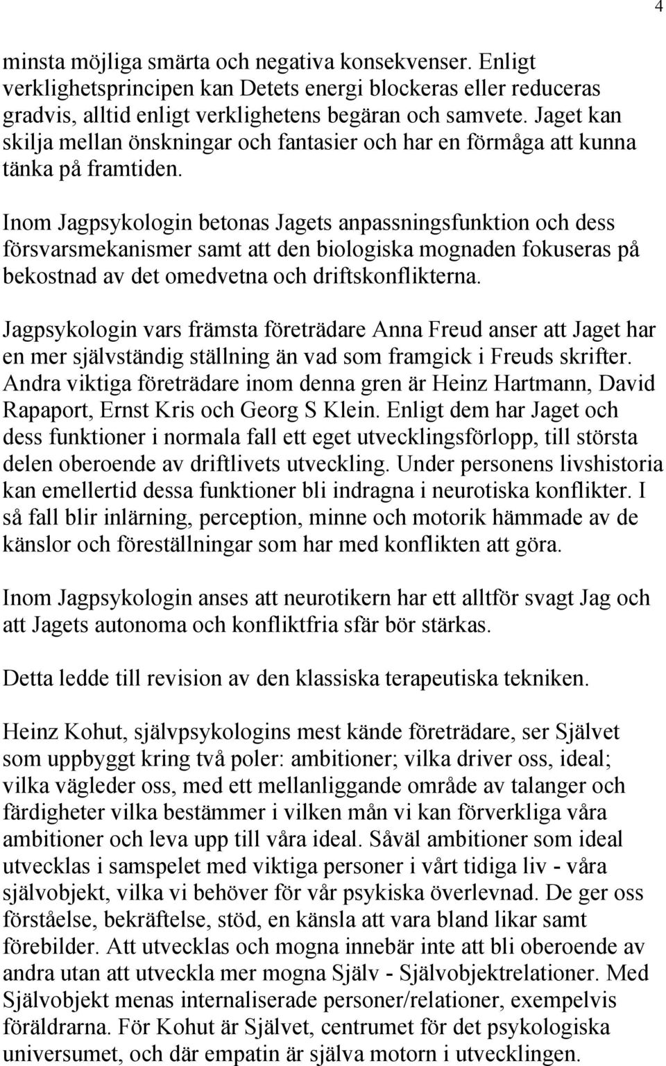 Inom Jagpsykologin betonas Jagets anpassningsfunktion och dess försvarsmekanismer samt att den biologiska mognaden fokuseras på bekostnad av det omedvetna och driftskonflikterna.