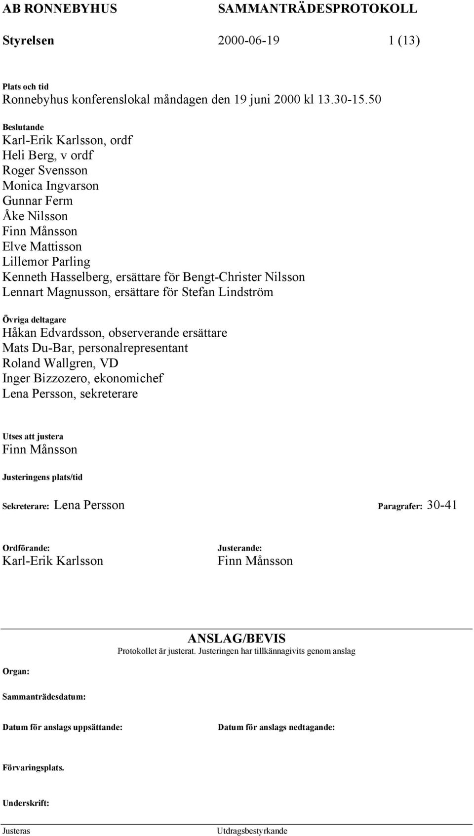 Bengt-Christer Nilsson Lennart Magnusson, ersättare för Stefan Lindström Övriga deltagare Håkan Edvardsson, observerande ersättare Mats Du-Bar, personalrepresentant Roland Wallgren, VD Inger