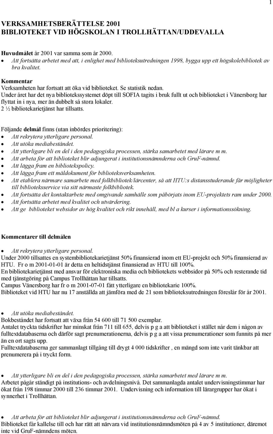 Se statistik nedan. Under året har det nya bibliotekssystemet döpt till SOFIA tagits i bruk fullt ut och biblioteket i Vänersborg har flyttat in i nya, mer än dubbelt så stora lokaler.