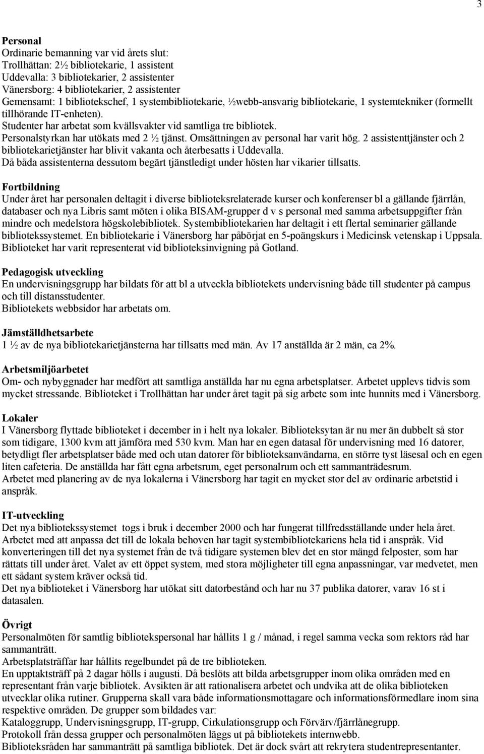 Personalstyrkan har utökats med 2 ½ tjänst. Omsättningen av personal har varit hög. 2 assistenttjänster och 2 bibliotekarietjänster har blivit vakanta och återbesatts i evalla.