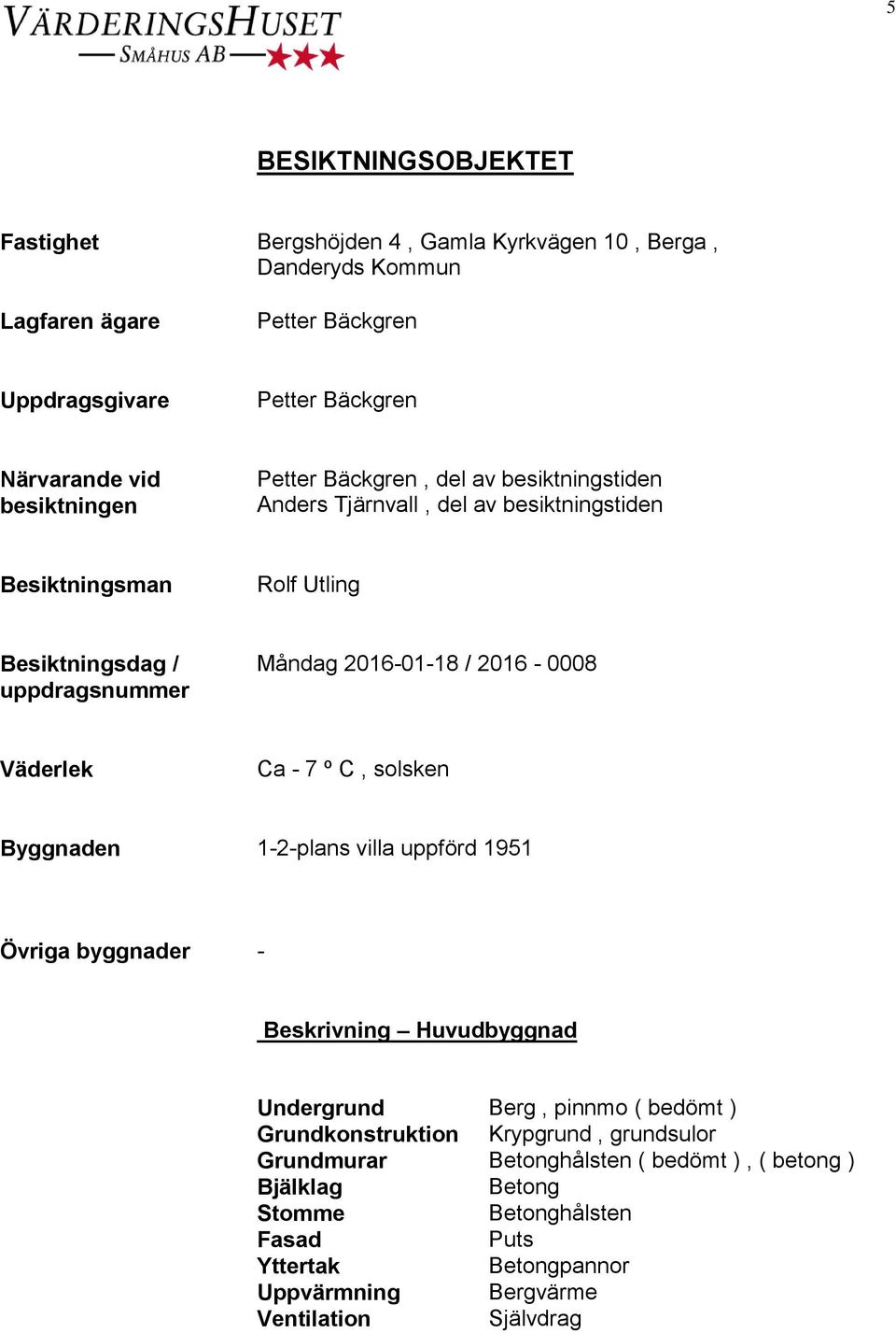 2016-0008 Väderlek Ca - 7 º C, solsken Byggnaden 1-2-plans villa uppförd 1951 Övriga byggnader - Beskrivning Huvudbyggnad Undergrund Berg, pinnmo ( bedömt ) Grundkonstruktion